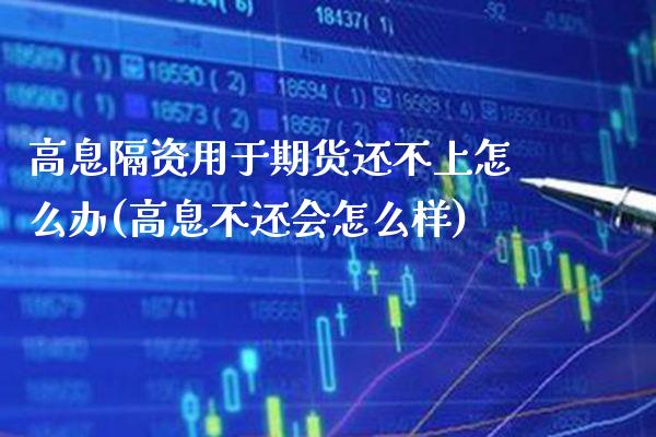 高息隔资用于期货还不上怎么办(高息不还会怎么样)_https://www.xmqjcw.com_期货百科_第1张