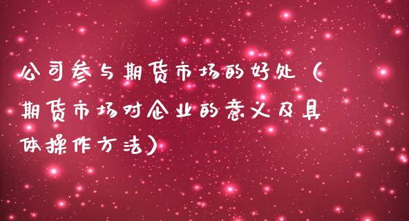 公司参与期货市场的好处（期货市场对企业的意义及具体操作方法）_https://www.xmqjcw.com_期货投资_第1张