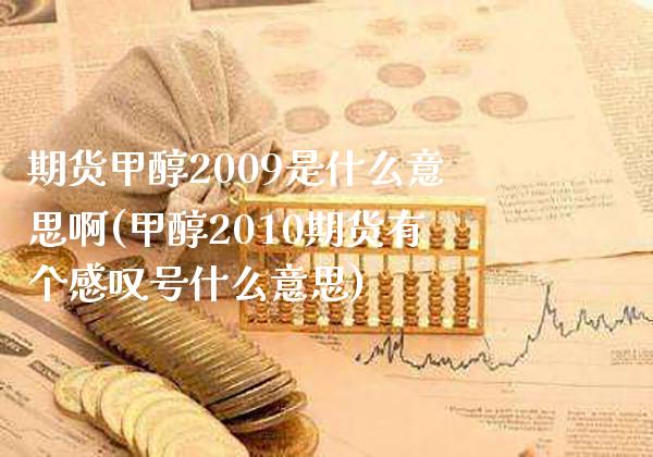 期货甲醇2009是什么意思啊(甲醇2010期货有个感叹号什么意思)_https://www.xmqjcw.com_期货直播室_第1张
