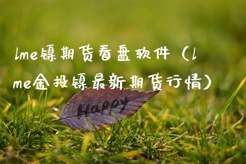 lme镍期货看盘软件（lme金投镍最新期货行情）_https://www.xmqjcw.com_期货投资_第1张