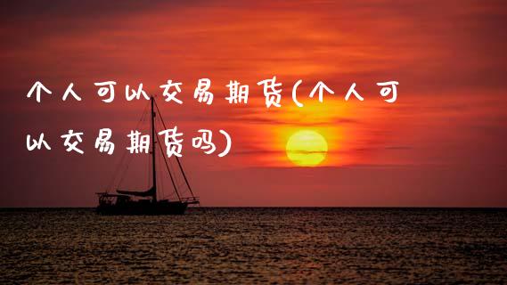 个人可以交易期货(个人可以交易期货吗)_https://www.xmqjcw.com_期货直播室_第1张