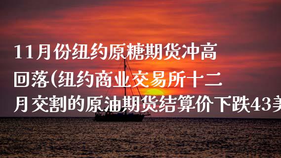 11月份纽约原糖期货冲高回落(纽约商业交易所十二月交割的原油期货结算价下跌43美)_https://www.xmqjcw.com_期货百科_第1张