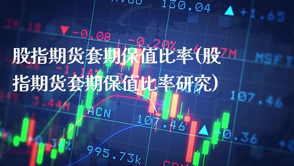 股指期货套期保值比率(股指期货套期保值比率研究)_https://www.xmqjcw.com_期货直播室_第1张