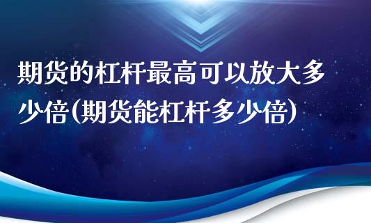 期货的杠杆最高可以放大多少倍(期货能杠杆多少倍)_https://www.xmqjcw.com_股票投资_第1张