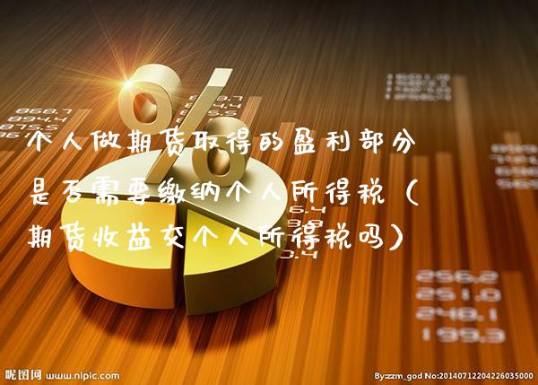 个人做期货取得的盈利部分是否需要缴纳个人所得税（期货收益交个人所得税吗）_https://www.xmqjcw.com_期货开户_第1张