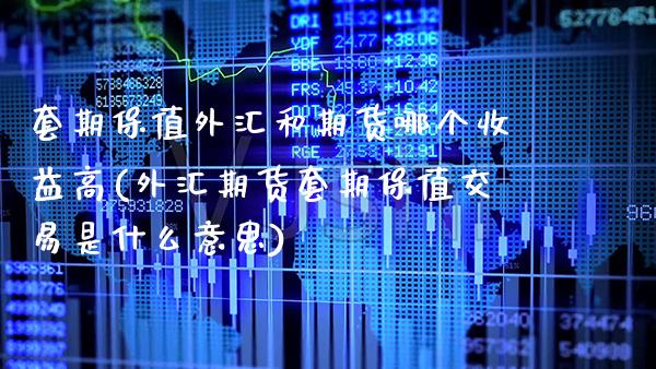 套期保值外汇和期货哪个收益高(外汇期货套期保值交易是什么意思)_https://www.xmqjcw.com_股票投资_第1张