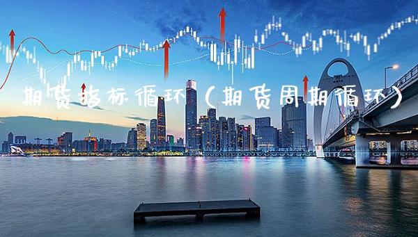 期货指标循环（期货周期循环）_https://www.xmqjcw.com_期货行情_第1张
