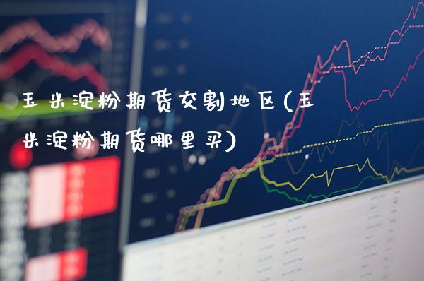 玉米淀粉期货交割地区(玉米淀粉期货哪里买)_期货百科_第1张_秦聚理财 玉米淀粉期货交割地区(玉米淀粉期货哪里买)_https://www.xmqjcw.com_期货百科_第1张