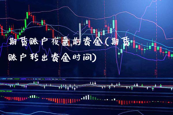 期货账户夜盘前资金(期货账户转出资金时间)_https://www.xmqjcw.com_股票投资_第1张