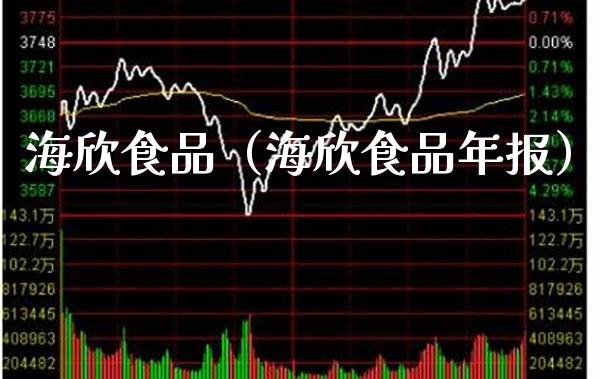 海欣食品（海欣食品年报）_https://www.xmqjcw.com_期货直播室_第1张