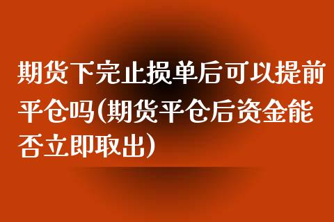 期货下完止损单后可以提前平仓吗(期货平仓后资金能否立即取出)_https://www.xmqjcw.com_期货百科_第1张
