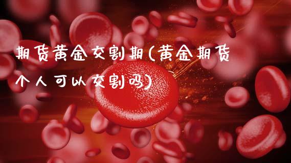 期货黄金交割期(黄金期货个人可以交割吗)_https://www.xmqjcw.com_基金理财_第1张