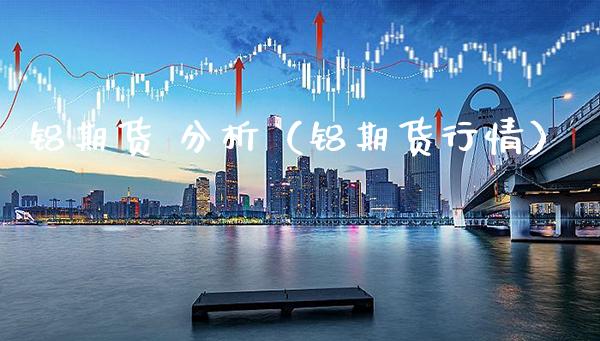 铝期货 分析（铝期货行情）_https://www.xmqjcw.com_期货直播室_第1张