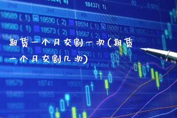 期货一个月交割一次(期货一个月交割几次)_https://www.xmqjcw.com_期货百科_第1张