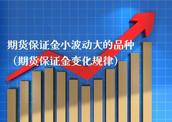 期货保证金小波动大的品种（期货保证金变化规律）_https://www.xmqjcw.com_期货行情_第1张