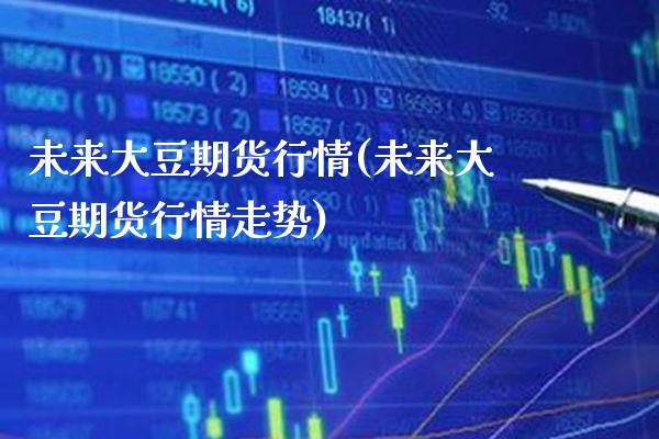 未来大豆期货行情(未来大豆期货行情走势)_https://www.xmqjcw.com_期货投资_第1张