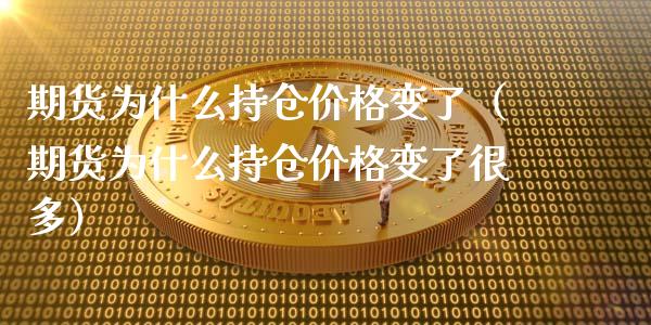 期货为什么持仓价格变了（期货为什么持仓价格变了很多）_https://www.xmqjcw.com_期货投资_第1张