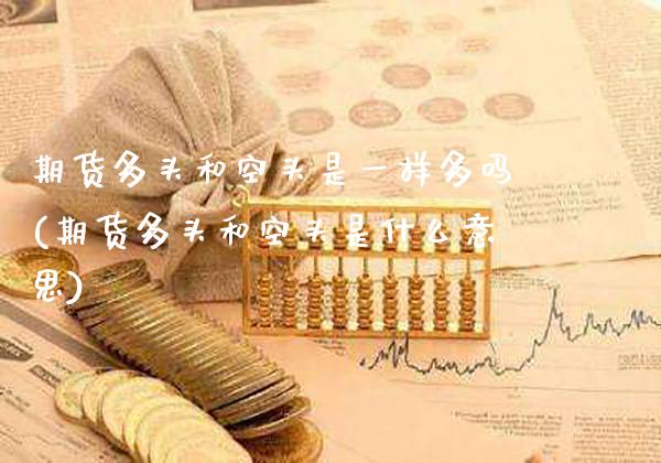 期货多头和空头是一样多吗(期货多头和空头是什么意思)_https://www.xmqjcw.com_期货百科_第1张