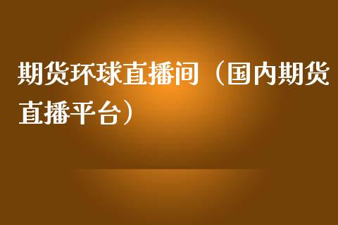 期货环球直播间（国内期货直播平台）_https://www.xmqjcw.com_期货直播室_第1张