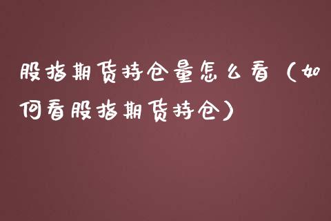 股指期货持仓量怎么看（如何看股指期货持仓）_https://www.xmqjcw.com_期货行情_第1张