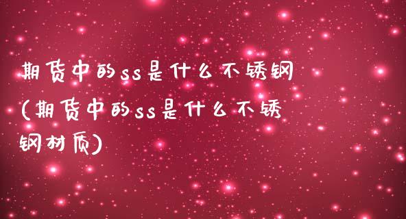 期货中的ss是什么不锈钢(期货中的ss是什么不锈钢材质)_https://www.xmqjcw.com_期货投资_第1张