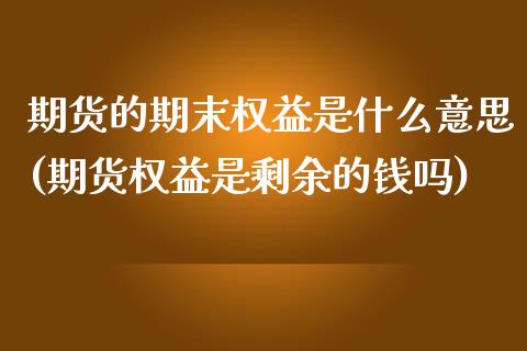 期货的期末权益是什么意思(期货权益是剩余的钱吗)_https://www.xmqjcw.com_期货直播室_第1张