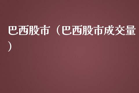 巴西股市（巴西股市成交量）_https://www.xmqjcw.com_期货投资_第1张