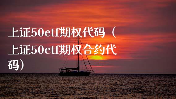 上证50etf期权代码（上证50etf期权合约代码）_https://www.xmqjcw.com_期货行情_第1张