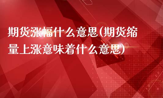 期货涨幅什么意思(期货缩量上涨意味着什么意思)_https://www.xmqjcw.com_期货投资_第1张