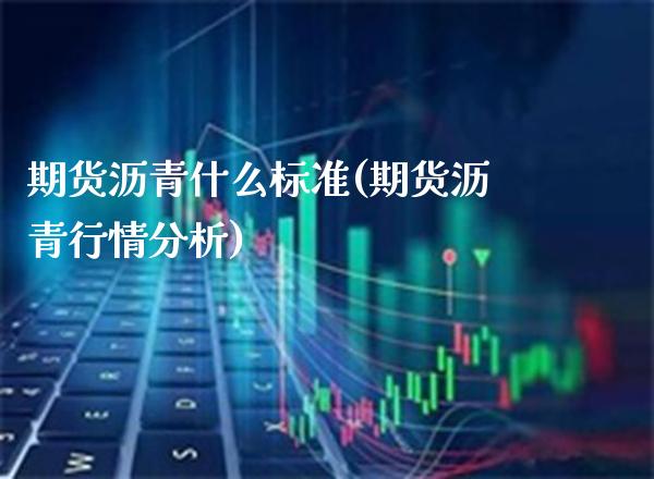 期货沥青什么标准(期货沥青行情分析)_https://www.xmqjcw.com_期货百科_第1张