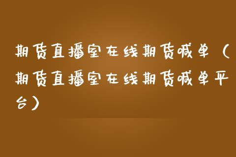 期货直播室在线期货喊单（期货直播室在线期货喊**台）_https://www.xmqjcw.com_期货行情_第1张
