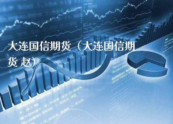大连国信期货（大连国信期货 赵）_https://www.xmqjcw.com_期货直播室_第1张