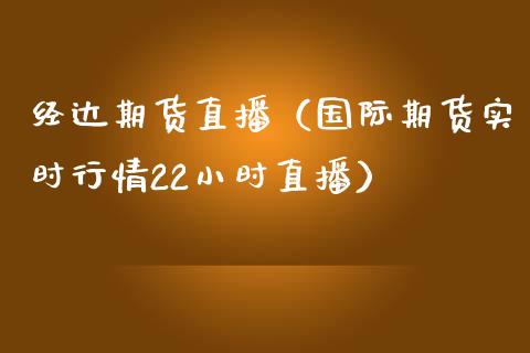经达期货直播（国际期货实时行情22小时直播）_https://www.xmqjcw.com_期货投资_第1张