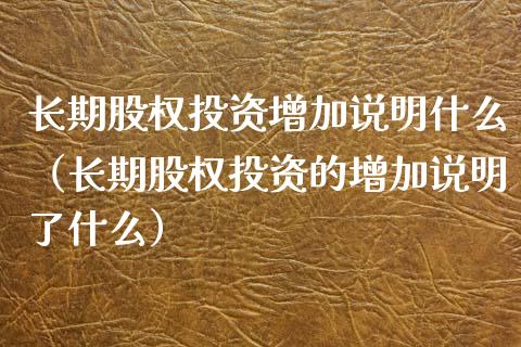 长期股权投资增加说明什么（长期股权投资的增加说明了什么）_https://www.xmqjcw.com_期货直播室_第1张