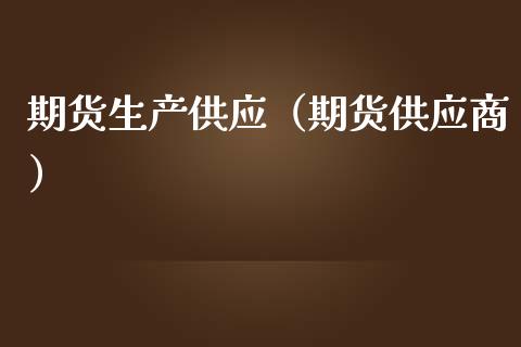 期货生产供应（期货供应商）_https://www.xmqjcw.com_期货直播室_第1张