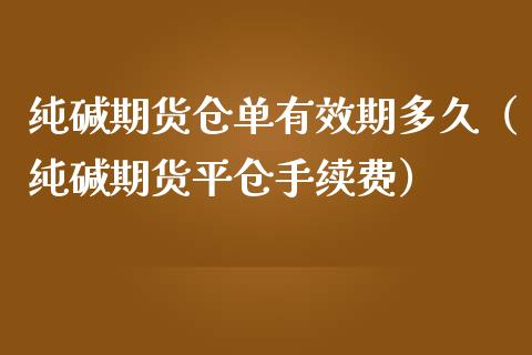 纯碱期货仓单有效期多久（纯碱期货平仓手续费）_https://www.xmqjcw.com_期货行情_第1张