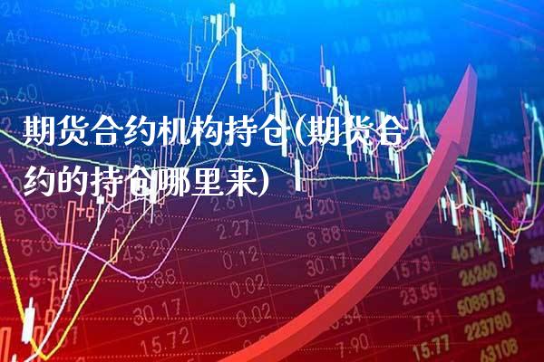 期货合约机构持仓(期货合约的持仓哪里来)_https://www.xmqjcw.com_股票投资_第1张