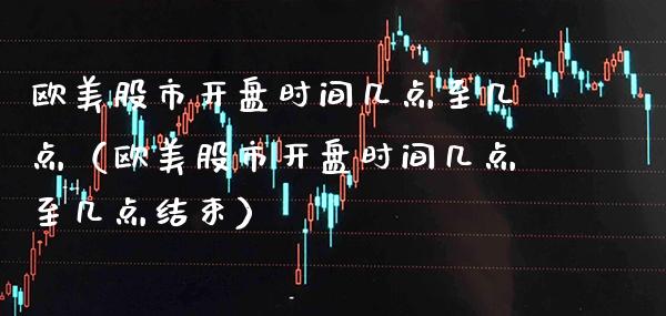 欧美股市**时间几点至几点（欧美股市**时间几点至几点结束）_https://www.xmqjcw.com_期货投资_第1张