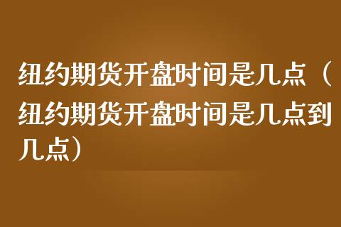 纽约期货**时间是几点（纽约期货**时间是几点到几点）_https://www.xmqjcw.com_期货行情_第1张