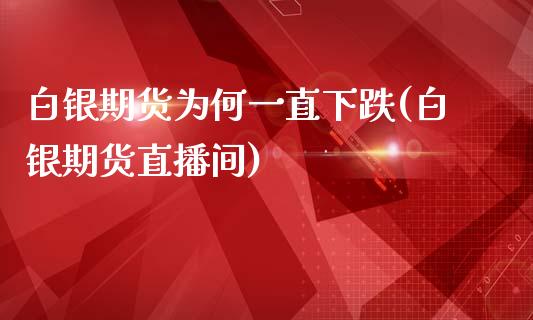 白银期货为何一直下跌(白银期货直播间)_https://www.xmqjcw.com_期货百科_第1张