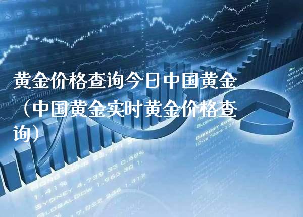黄金价格查询今日中国黄金（中国黄金实时黄金价格查询）_https://www.xmqjcw.com_期货投资_第1张