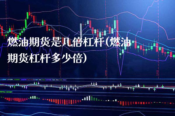 燃油期货是几倍杠杆(燃油期货杠杆多少倍)_https://www.xmqjcw.com_基金理财_第1张