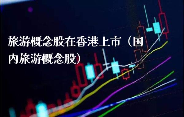 旅游概念股在香港上市（国内旅游概念股）_https://www.xmqjcw.com_股票投资_第1张