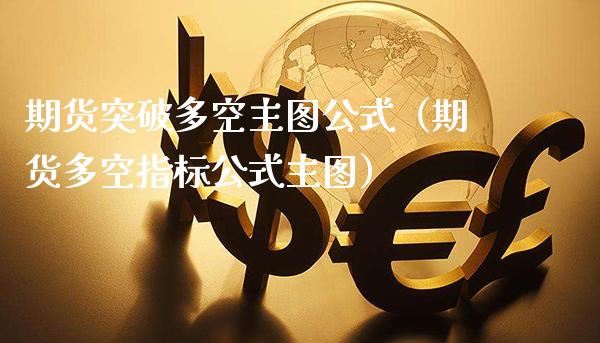 期货突破多空主图公式（期货多空指标公式主图）_https://www.xmqjcw.com_期货投资_第1张