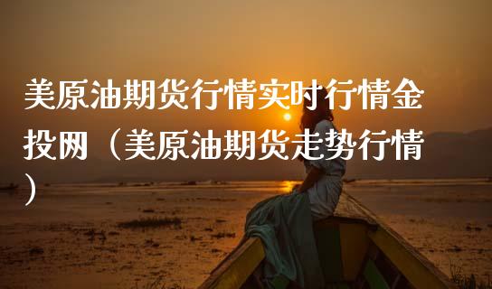 美原油期货行情实时行情金投网（美原油期货走势行情）_https://www.xmqjcw.com_期货行情_第1张