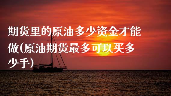 期货里的原油多少资金才能做(原油期货最多可以买多少手)_https://www.xmqjcw.com_基金理财_第1张