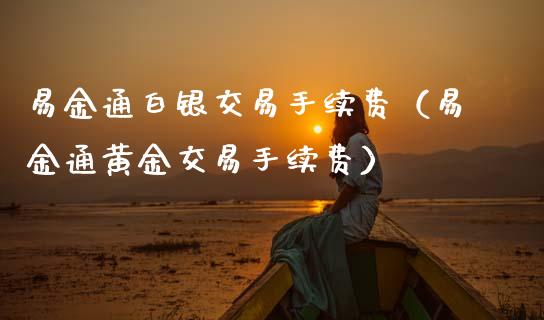 易金通白银交易手续费（易金通黄金交易手续费）_https://www.xmqjcw.com_期货直播室_第1张