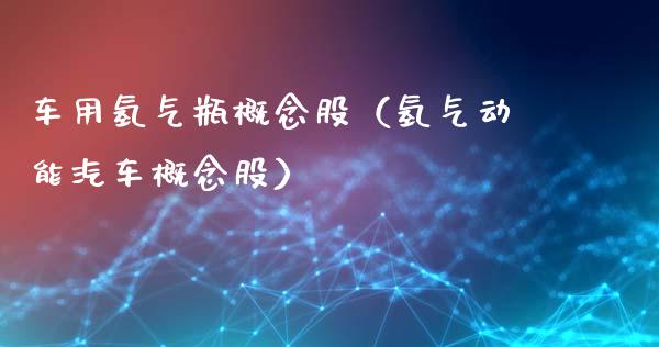 车用氢气瓶概念股（氢气动能汽车概念股）_https://www.xmqjcw.com_股票投资_第1张