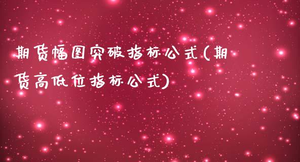 期货幅图突破指标公式(期货高低位指标公式)_https://www.xmqjcw.com_期货百科_第1张