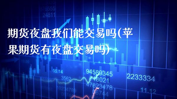 期货夜盘我们能交易吗(苹果期货有夜盘交易吗)_https://www.xmqjcw.com_期货行情_第1张